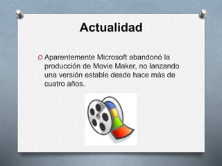 Actualidad
O Aparentemente Microsoft abandonó la
producción de Movie Maker, no lanzando
una versión estable desde hace más de
cuatro años.
 
