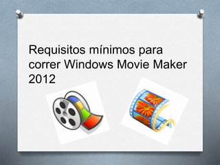 Requisitos mínimos para
correr Windows Movie Maker
2012
 
