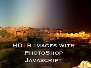 HDTR images with
PhotoShop
Javascript
 
