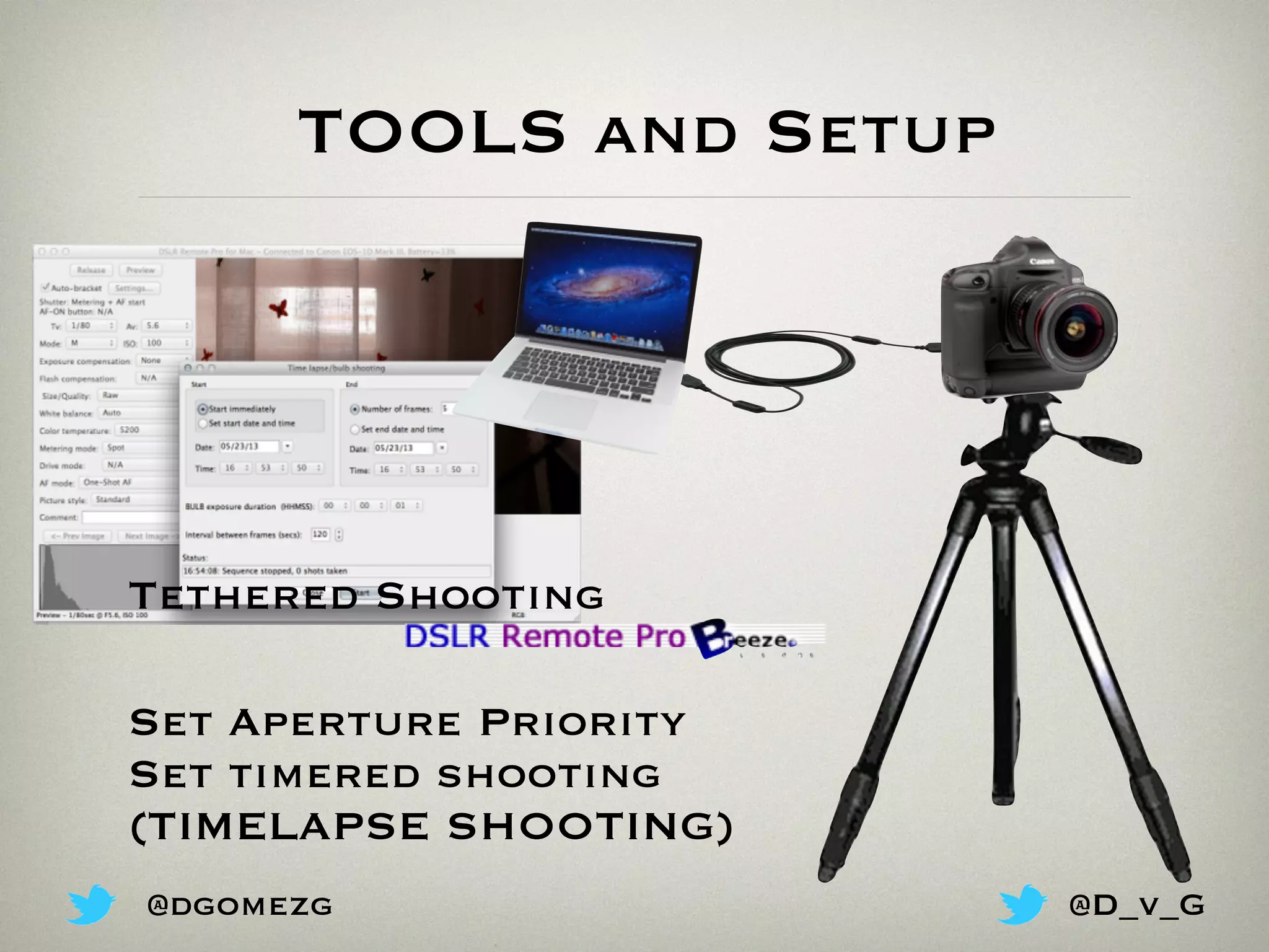 TOOLS and Setup
Tethered Shooting
Set Aperture Priority
Set timered shooting
(TIMELAPSE SHOOTING)
@dgomezg @D_v_G
 