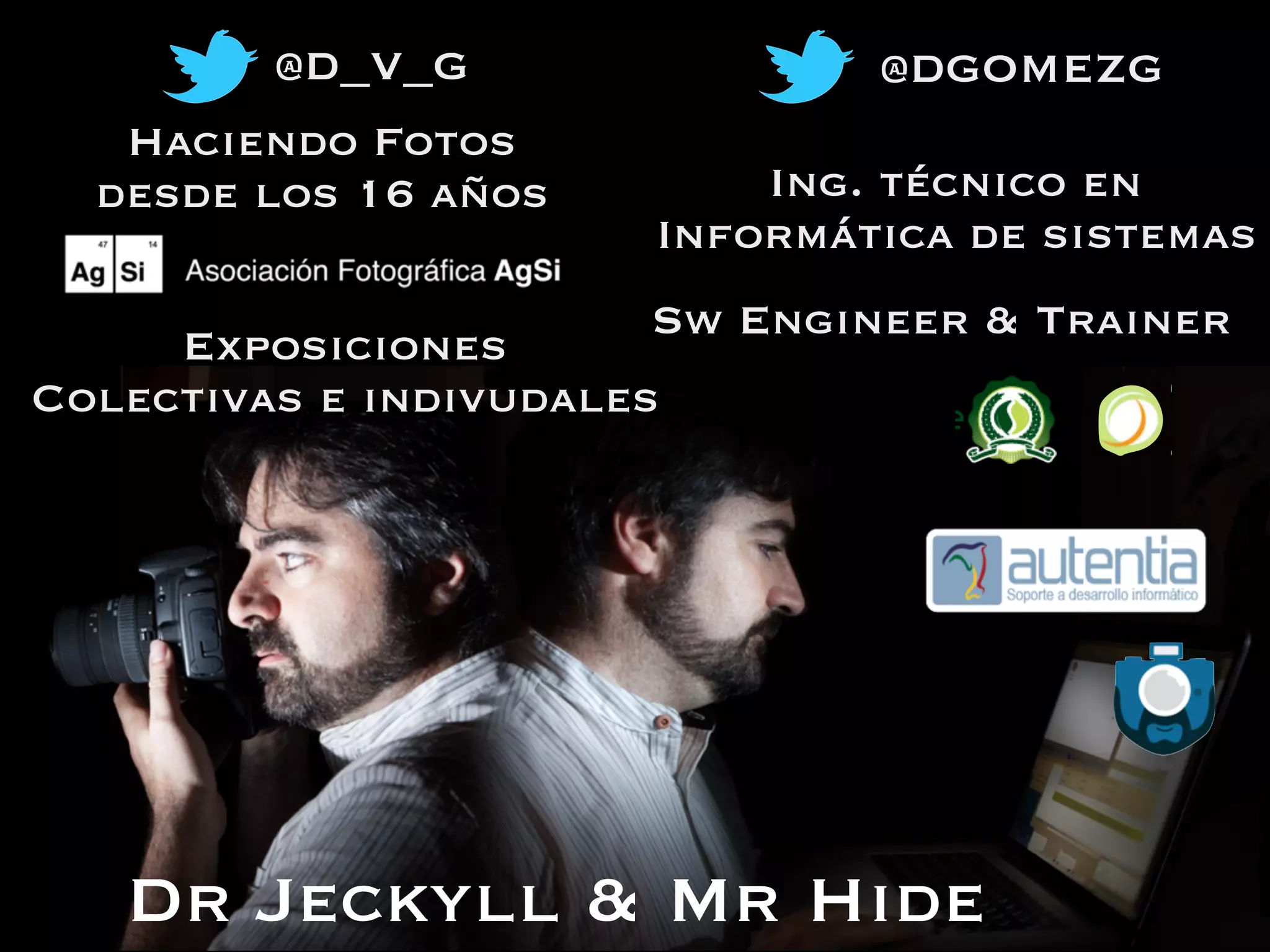Dr Jeckyll & Mr Hide
Haciendo Fotos
desde los 16 años
Exposiciones
Colectivas e indivudales
Ing. técnico en
Informática de sistemas
Sw Engineer & Trainer
@dgomezg@d_v_g
 