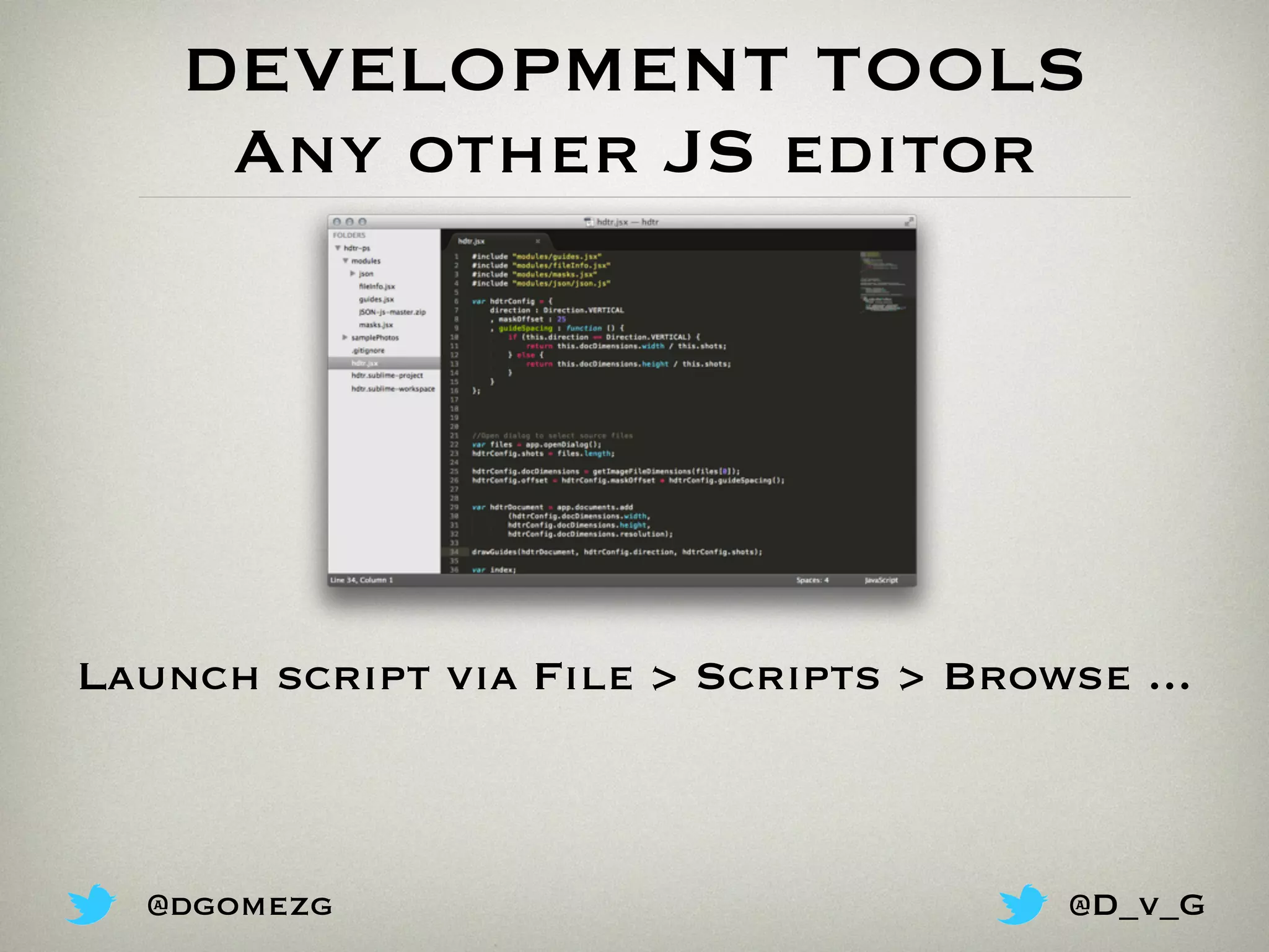 DEVELOPMENT TOOLS
Any other JS editor
Launch script via File > Scripts > Browse ...
@dgomezg @D_v_G
 