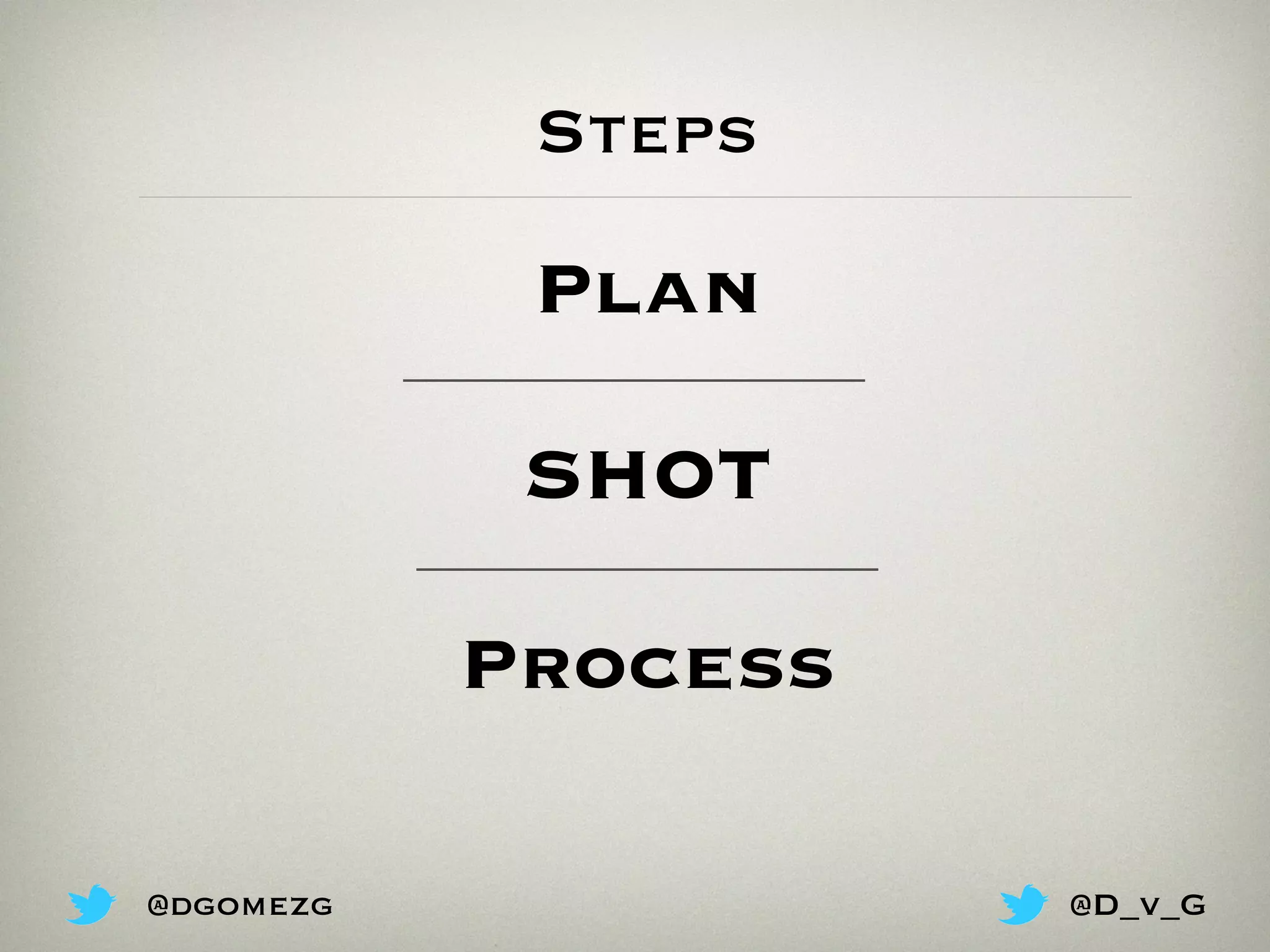 Steps
SHOT
Process
Plan
@dgomezg @D_v_G
 