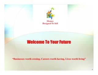 Welcome To Your Future


“Businesses worth owning, Careers worth having, Lives worth living”



                                                                      1
 