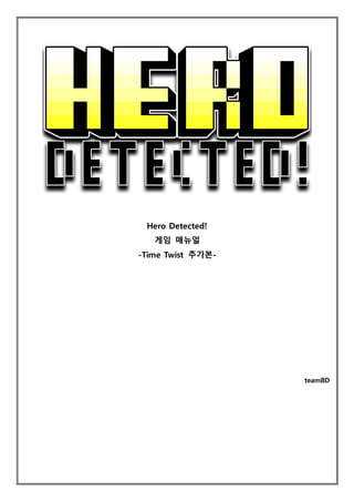 Hero Detected!
게임 매뉴얼
-Time Twist 추가본-
teamBD
 