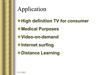 12/11/2022
Application
High definition TV for consumer
Medical Purposes
Video-on-demand
Internet surfing
Distance Learning
 