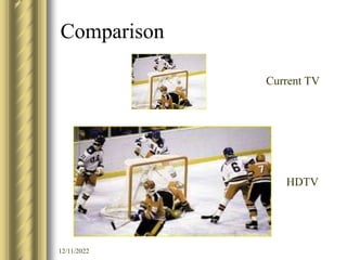 12/11/2022
Comparison
Current TV
HDTV
 