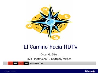 El Camino hacia HDTV
                                 Oscar G. Silva
                       LADE Profesional - Tektronix Mexico



1   August 18, 2005
 