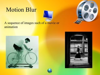 Motion Blur

A sequence of images such of a movie or
animation
 