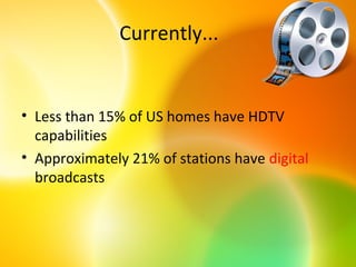 Currently...


• Less than 15% of US homes have HDTV
  capabilities
• Approximately 21% of stations have digital
  broadcasts
 