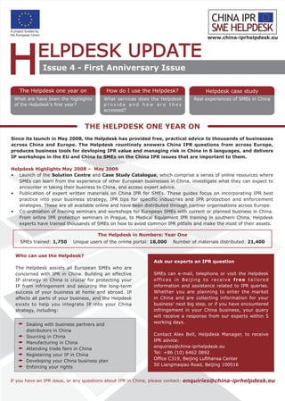 www.china-iprhelpdesk.eu




              Issue 4 - First Anniversary Issue

   The Helpdesk one year on               How do I use the Helpdesk?                  Helpdesk case study
 What are have been the highlights       What services does the Helpdesk        Real experiences of SMEs in China
 of the Helpdesk's first year?           provide and how are they
                                         accessed?


                                 THE HELPDESK ONE YEAR ON
Since its launch in May 2008, the Helpdesk has provided free, practical advice to thousands of businesses
across China and Europe. The Helpdesk rountinely answers China IPR questions from across Europe,
produces business tools for devloping IPR value and managing risk in China in 6 languages, and delivers
IP workshops in the EU and China to SMEs on the China IPR issues that are important to them.

Helpdesk Highlights May 2008 – May 2009
• Launch of the Solution Centre and Case Study Catalogue, which comprise a series of online resources where
   SMEs can learn from the experience of other European businesses in China, investigate what they can expect to
   encounter in taking their business to China, and access expert advice.
• Publication of expert written materials on China IPR for SMEs. These guides focus on incorporating IPR best
   practice into your business strategy, IPR tips for specific industries and IPR protection and enforcement
   strategies. These are all available online and have been distributed through partner organisations across Europe.
• Co-ordination of training seminars and workshops for European SMEs with current or planned business in China.
   From online IPR protection seminars in Prague, to Medical Equipment IPR training in southern China, Helpdesk
   experts have trained thousands of SMEs on how to avoid common IPR pitfalls and make the most of their assets.

                                      The Helpdesk in Numbers: Year One
    SMEs trained: 1,750    Unique users of the online portal: 18,000   Number of materials distributed: 21,400


  Who can use the Helpdesk?
                                                               Ask our experts an IPR question
  The Helpdesk assists all European SMEs who are
  concerned with IPR in China. Building an effective           SMEs can e-mail, telephone or visit the Helpdesk
  IP strategy in China is crucial for protecting your          offices in Beijing to receive free tailored
  IP from infringement and securing the long-term              information and assistance related to IPR queries.
  success of your business at home and abroad. IP              Whether you are planning to enter the market
  affects all parts of your business, and the Helpdesk         in China and are collecting information for your
  exists to help you integrate IP into your China              business’ next big step, or if you have encountered
  strategy, including:                                         infringement in your China business, your query
                                                               will receive a response from our experts within 5
                                                               working days.
      Dealing with business partners and
      distributors in China
                                                               Contact Alex Bell, Helpdesk Manager, to receive
      Sourcing in China
                                                               IPR advice:
      Manufacturing in China
                                                               enquiries@china-iprhelpdesk.eu
      Attending trade fairs in China
                                                               Tel: +86 (10) 6462 0892
      Registering your IP in China
                                                               Office C319, Beijing Lufthansa Center
      Developing your China business plan
                                                               50 Liangmaqiao Road, Beijing 100016
      Enforcing your rights


If you have an IPR issue, or any questions about IPR in China, please contact: enquiries@china-iprhelpdesk.eu
 