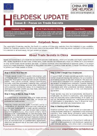 Helpdesk News
About Trade Secrets in China
www.china-iprhelpdesk.eu
If you have an IPR issue, or any questions about IPR in China, please contact: enquiries@china-iprhelpdesk.eu
Issue 8 - Focus on Trade Secrets
About Trade Secrets in China
Learn about what trade secrets
are and what steps you can take
to best protect them
Read about a successful judicial
enforcement of trade secrets
stolen by a former employee
Newest E-learning module on
copyrights now available on the
online portal
Helpdesk News Case Study
Step 1: Know Your Secrets
A trade secret is any non-public information with
commercial value and that is guarded by confidentiality
measures. Examples of trade secrets include: business
model, new online concept, design techniques,
formulas, work flow processes, customer lists, contract
terms, marketing strategy, and any other information
with potential commercial value. It is important to
catalogue what trade secrets you may have, rank them
and regularly update the list.
Step 2: Keep It Secret, Keep It Safe
It is important to remember that once trade secrets
become publicly known, they can no longer be
protected as trade secrets.
Keeping trade secrets safe involves using a
combination of physical, technical and contractual
barriers and implementing a trade secrets protection
policy. Any business can and should take simple,
sensible precautions. You could simply mark
documents as “CONFIDENTIAL” or lock files away after
business hours (physical barriers); you can also use
passwords on documents and log-in features (technical
barriers). Finally, you can also use contractual barriers
such as non-disclosure or confidentiality agreements,
which are considered one of the best ways to protect
trade secrets.
The copyrights E-learning module, the fourth in a series of E-learning modules from the Helpdesk is now available.
Written by Helpdesk experts, the 30-minute online training assists SMEs in learning about copyright in China and why
it is relevant to all businesses, not just content producers.
Nearly all businesses in all industries and sectors possess trade secrets, which are valuable and highly useful form of
IPR. Unlike registrable IP that have a finite term, trade secrets can theoretically enjoy an infinite term of protection
as long as the trade secret remains just that – a secret. However, once the information becomes public, it no longer
enjoys any legal protection. Prevention is the golden rule when it comes to trade secrets. Consider the following steps
to protect your trade secrets in China.
Step 3: Don’t Forget Your Employees
A typical theft of trade secrets generally involves a
former employee leaving the company for a competitor
and leaking secrets to the new employer. The best way
to avoid such a situation is to include a non-disclosure
agreement in employment contracts. Consider holding
exit interviews and have leaving employees return
documents and other potentially sensitive materials,
and remind the employee of the non-disclosure
agreement.
Trade secrets may also be inadvertently disclosed by
employees. In China in particular, your employees
may not have the same understanding of IP rights as
you do. Periodically remind your employees what kind
of information is proprietary, how it should be kept
confidential, and what your expectations are.
Step 4: Dealing with Third Parties
Another common way trade secrets are disclosed is
during business dealings or negotiations with business
partners. Your trade secret protection policy should
address the protocol to be followed when dealing with
third parties.
Many foreign companies in China find it difficult to
insist on a pre-negotiation non-disclosure agreement
with Chinese parties, who often claim a handshake
newsletter.indd 1 2010/10/28 11:07:43
 