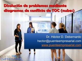 Disolución de problemas mediante
diagramas de conflicto de TOC (nubes)

Dr. Héctor D. Debernardo
hector@puenteempresarial.com
www.puenteempresarial.com

 