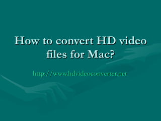 How to convert HD video files for Mac? http://www.hdvideoconverter.net 
