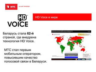 HD Voice в мире

Беларусь стала 62-й
страной, где внедрена
технология HD Voice.
МТС стал первым
мобильным оператором,
повысившим качество
голосовой связи в Беларуси.

 