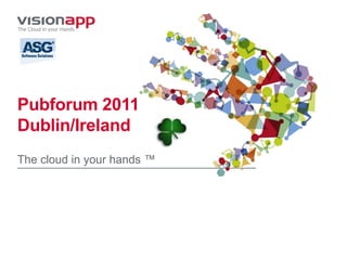 Pubforum 2011
Dublin/Ireland
The cloud in your hands ™
 