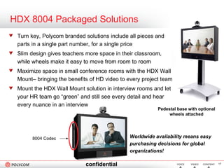 HDX 8004 Packaged Solutions ,[object Object],[object Object],[object Object],[object Object],8004 Codec Pedestal base with optional wheels attached Worldwide availability means easy purchasing decisions for global organizations! 