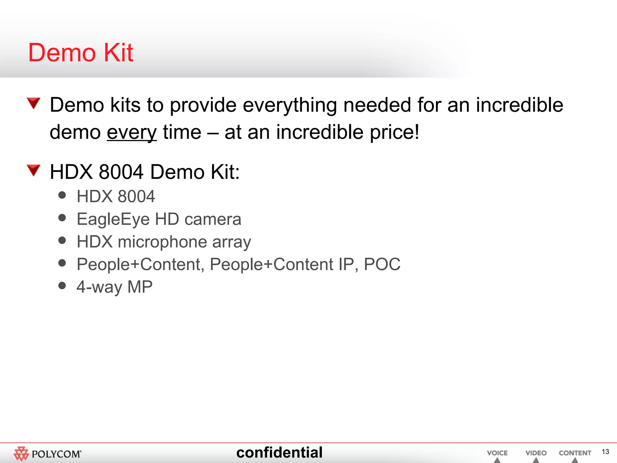 Demo Kit Demo kits to provide everything needed for an incredible demo  every  time – at an incredible price! HDX 8004 Demo Kit: HDX 8004  EagleEye HD camera HDX microphone array People+Content, People+Content IP, POC  4-way MP 