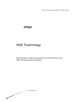 Citrix Consulting Solutions | White Paper
www.citrix.com
HDX Technology
Best Practices and Recommendations for Citrix Receiver 3 and
HDX Technology with XenDesktop
 