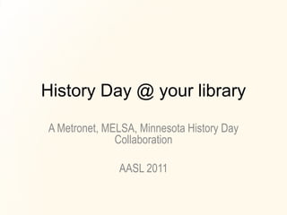 History Day @ your library

A Metronet, MELSA, Minnesota History Day
              Collaboration

              AASL 2011
 