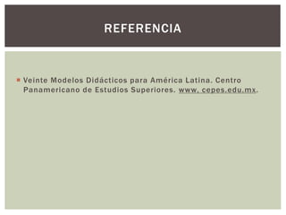  Veinte Modelos Didácticos para América Latina. Centro
Panamericano de Estudios Superiores. www, cepes.edu.mx.
REFERENCIA
 