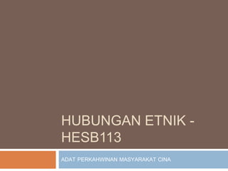 HUBUNGAN ETNIK - 
HESB113 
ADAT PERKAHWINAN MASYARAKAT CINA 
 