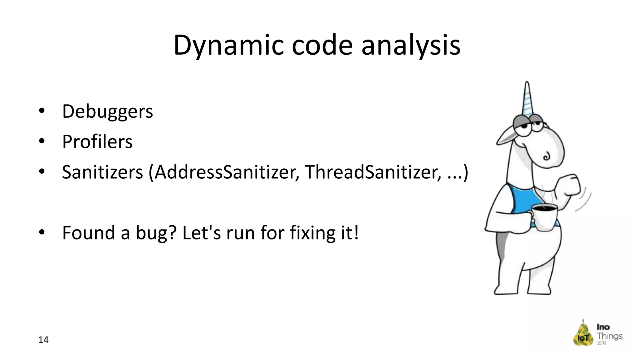 Dynamic code analysis • Debuggers • Profilers • Sanitizers (AddressSanitizer, ThreadSanitizer, ...) • Found a bug? Let's run for fixing it! 14 