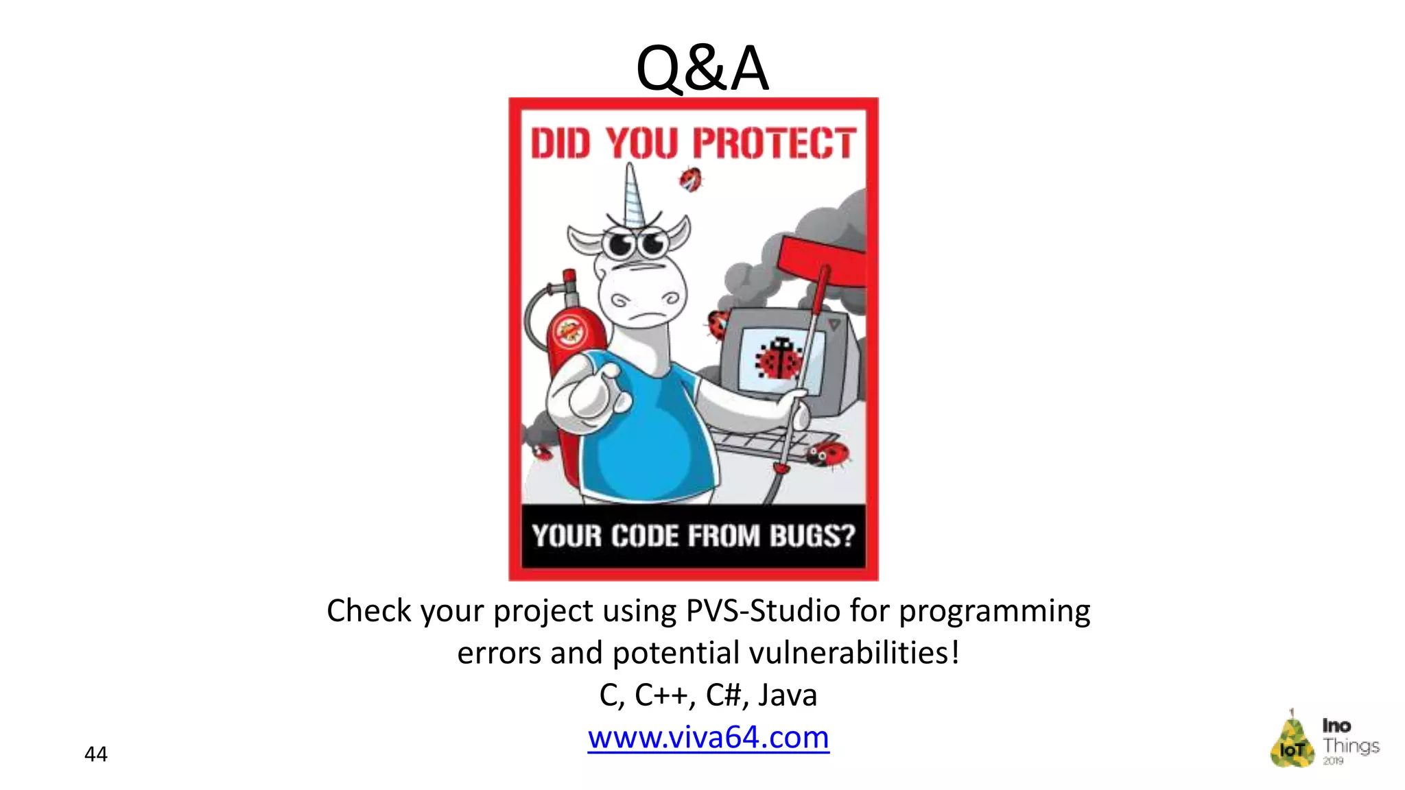 Q&A 44 Check your project using PVS-Studio for programming errors and potential vulnerabilities! C, C++, C#, Java www.viva64.com 