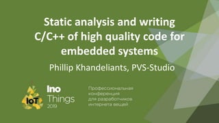 Static analysis and writing
C/C++ of high quality code for
embedded systems
Phillip Khandeliants, PVS-Studio
 