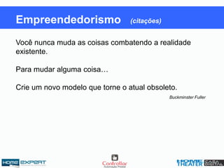 Você nunca muda as coisas combatendo a realidade
existente.
Para mudar alguma coisa…
Crie um novo modelo que torne o atual obsoleto.
Buckminster Fuller
Empreendedorismo (citações)
 