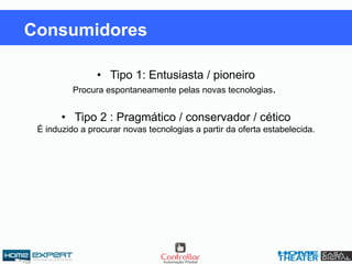 • Tipo 1: Entusiasta / pioneiro
Procura espontaneamente pelas novas tecnologias.
• Tipo 2 : Pragmático / conservador / cético
É induzido a procurar novas tecnologias a partir da oferta estabelecida.
Consumidores
 