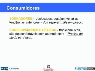 SONHADORES -: deslocados, desejam voltar às
tendências anteriores - Vou esperar mais um pouco.
CONSERVADORES E CÉTICOS - tradicionalistas,
são desconfortáveis com as mudanças – Preciso de
ajuda para usar.
Consumidores
 