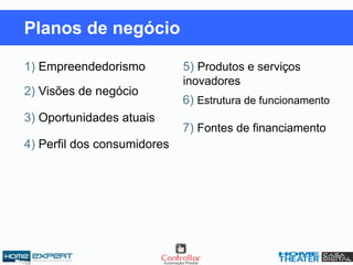 1) Empreendedorismo
2) Visões de negócio
3) Oportunidades atuais
4) Perfil dos consumidores
5) Produtos e serviços
inovadores
6) Estrutura de funcionamento
7) Fontes de financiamento
Planos de negócio
 