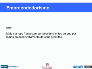 Nota:
Mais startups fracassam por falta de clientes do que por
falhas no desenvolvimento de seus produtos.
Empreendedorismo
 