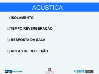 1) ISOLAMENTO
2)TEMPO REVERBERAÇÃO
3) RESPOSTA DA SALA
4) ÁREAS DE REFLEXÃO
ACÚSTICA
 