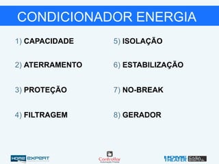 1) CAPACIDADE
2) ATERRAMENTO
3) PROTEÇÃO
4) FILTRAGEM
5) ISOLAÇÃO
6) ESTABILIZAÇÃO
7) NO-BREAK
8) GERADOR
CONDICIONADOR ENERGIA
 