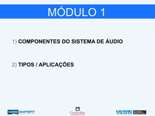1) COMPONENTES DO SISTEMA DE ÁUDIO
2) TIPOS / APLICAÇÕES
MÓDULO 1
 