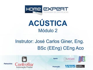 Patrocínio:
Apoio:
Promoção:
ACÚSTICA
Módulo 2
Instrutor: José Carlos Giner, Eng.
BSc (EEng) CEng Aco
 