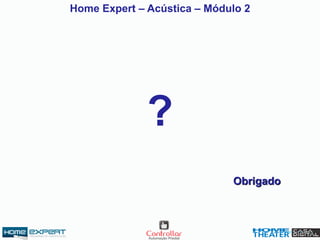 Home Expert – Acústica – Módulo 2
?
Obrigado
 