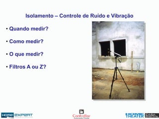 Isolamento – Controle de Ruído e Vibração
• Quando medir?
• Como medir?
• O que medir?
• Filtros A ou Z?
 