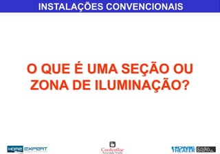 INSTALAÇÕES CONVENCIONAIS
O QUE É UMA SEÇÃO OU
ZONA DE ILUMINAÇÃO?
 
