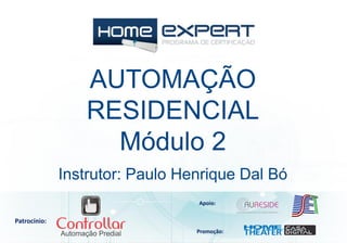 AUTOMAÇÃO
RESIDENCIAL
Módulo 2
Patrocínio:
Apoio:
Promoção:
Instrutor: Paulo Henrique Dal Bó
 