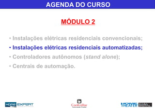 AGENDA DO CURSO
MÓDULO 2
• Instalações elétricas residenciais convencionais;
• Instalações elétricas residenciais automatizadas;
• Controladores autônomos (stand alone);
• Centrais de automação.
 