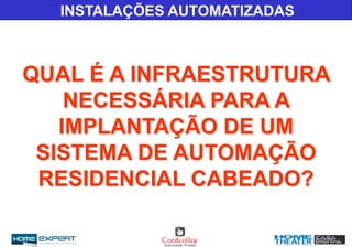 INSTALAÇÕES AUTOMATIZADAS
QUAL É A INFRAESTRUTURA
NECESSÁRIA PARA A
IMPLANTAÇÃO DE UM
SISTEMA DE AUTOMAÇÃO
RESIDENCIAL CABEADO?
 
