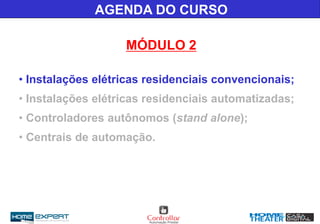AGENDA DO CURSO
MÓDULO 2
• Instalações elétricas residenciais convencionais;
• Instalações elétricas residenciais automatizadas;
• Controladores autônomos (stand alone);
• Centrais de automação.
 