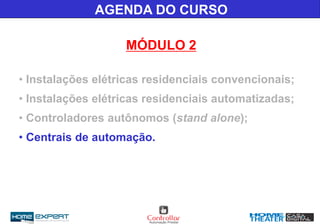 AGENDA DO CURSO
MÓDULO 2
• Instalações elétricas residenciais convencionais;
• Instalações elétricas residenciais automatizadas;
• Controladores autônomos (stand alone);
• Centrais de automação.
 