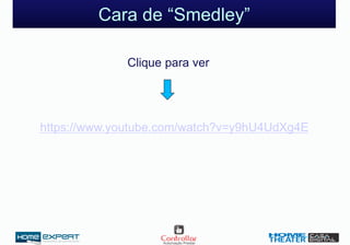 Cara de “Smedley”
https://www.youtube.com/watch?v=y9hU4UdXg4E
Clique para ver
 