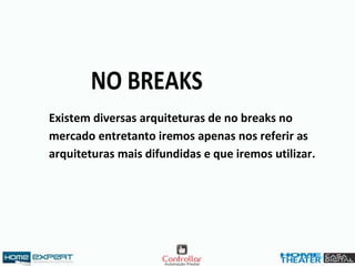 NO BREAKS
Existem diversas arquiteturas de no breaks no
mercado entretanto iremos apenas nos referir as
arquiteturas mais difundidas e que iremos utilizar.
 