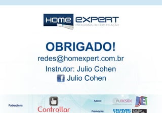 Patrocínio:
Apoio:
Promoção:
Instrutor: Julio Cohen
OBRIGADO!
redes@homexpert.com.br
Julio Cohen
 