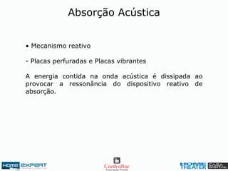 Absorção Acústica
• Mecanismo reativo
- Placas perfuradas e Placas vibrantes
A energia contida na onda acústica é dissipada ao
provocar a ressonância do dispositivo reativo de
absorção.
 